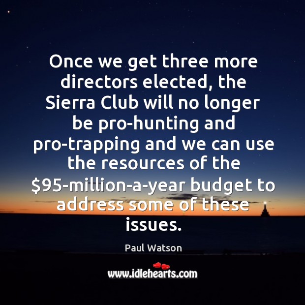 Once we get three more directors elected, the Sierra Club will no Paul Watson Picture Quote
