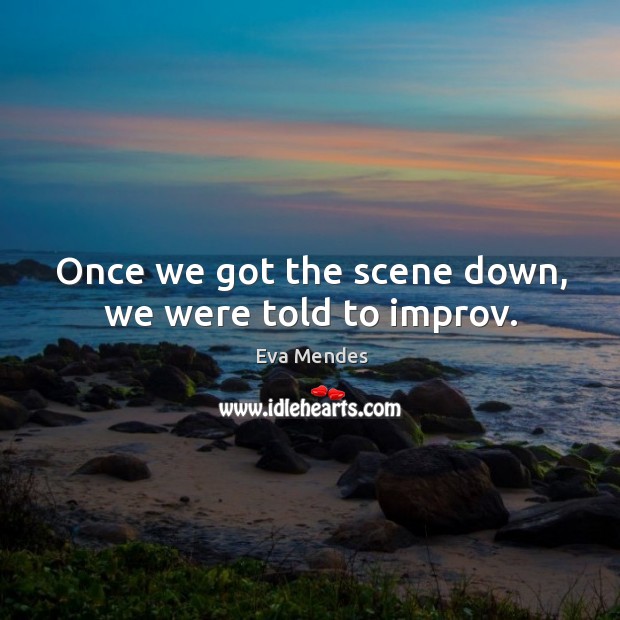 Once we got the scene down, we were told to improv. Eva Mendes Picture Quote