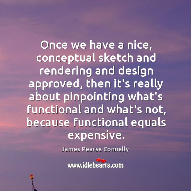 Once we have a nice, conceptual sketch and rendering and design approved, James Pearse Connelly Picture Quote