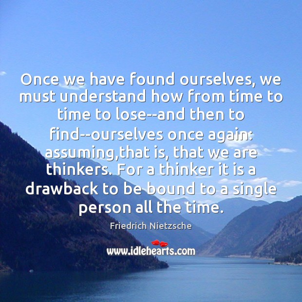 Once we have found ourselves, we must understand how from time to Friedrich Nietzsche Picture Quote