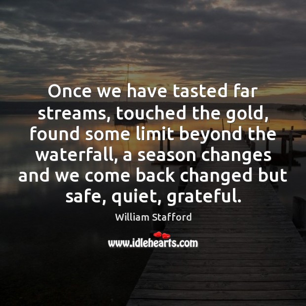 Once we have tasted far streams, touched the gold, found some limit William Stafford Picture Quote
