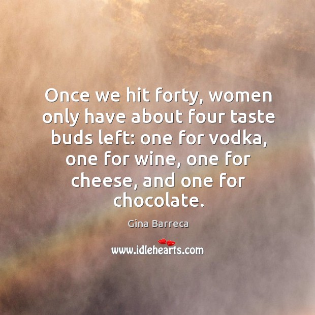 Once we hit forty, women only have about four taste buds left: one for vodka Gina Barreca Picture Quote