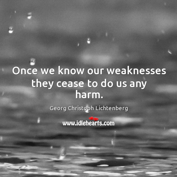 Once we know our weaknesses they cease to do us any harm. Georg Christoph Lichtenberg Picture Quote