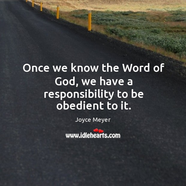 Once we know the Word of God, we have a responsibility to be obedient to it. Joyce Meyer Picture Quote