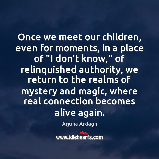 Once we meet our children, even for moments, in a place of “ Arjuna Ardagh Picture Quote