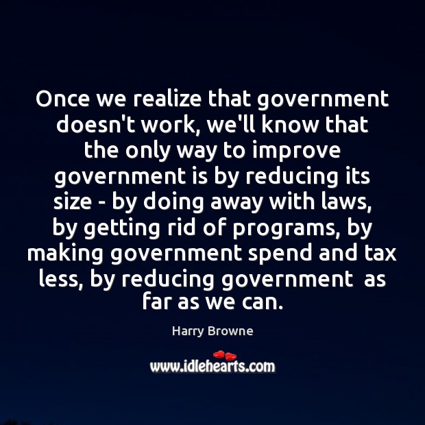 Once we realize that government doesn’t work, we’ll know that the only Government Quotes Image