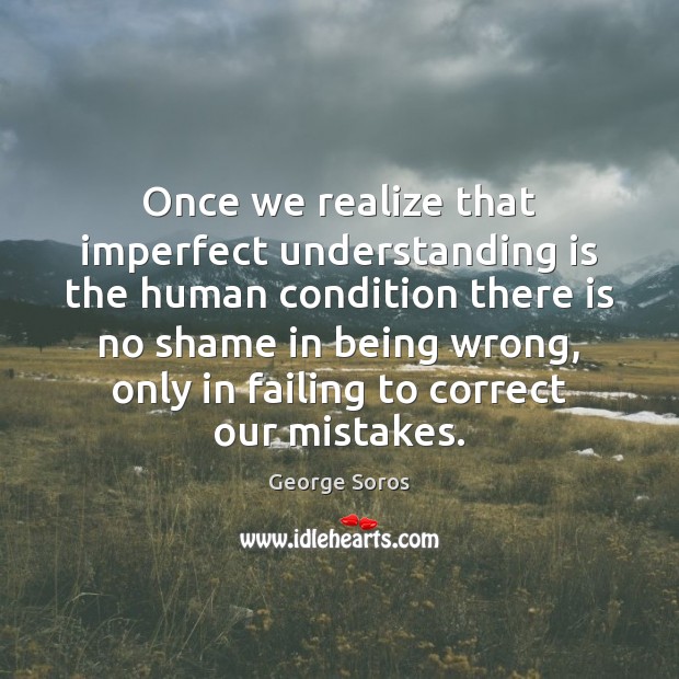 Once we realize that imperfect understanding is the human condition there is Understanding Quotes Image