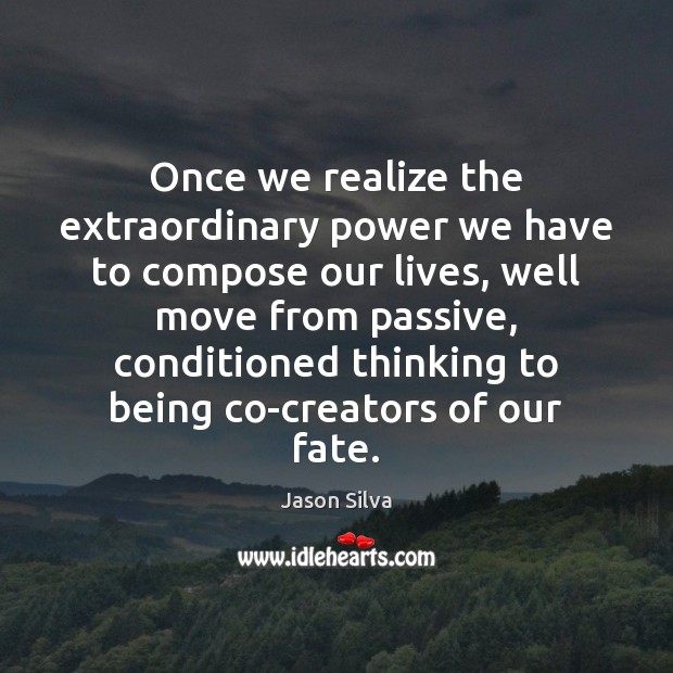 Once we realize the extraordinary power we have to compose our lives, Jason Silva Picture Quote