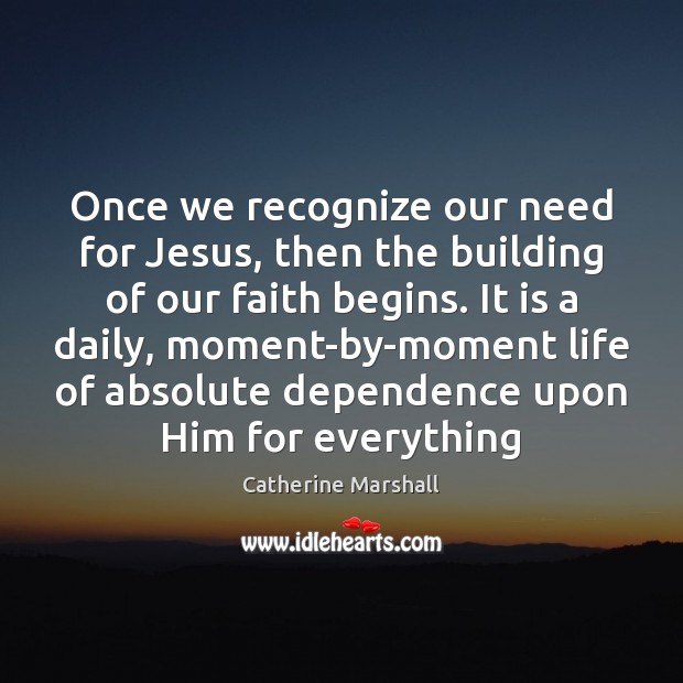 Once we recognize our need for Jesus, then the building of our Catherine Marshall Picture Quote