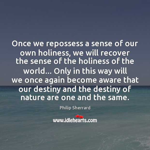 Once we repossess a sense of our own holiness, we will recover Philip Sherrard Picture Quote