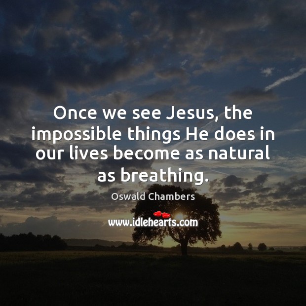 Once we see Jesus, the impossible things He does in our lives Image