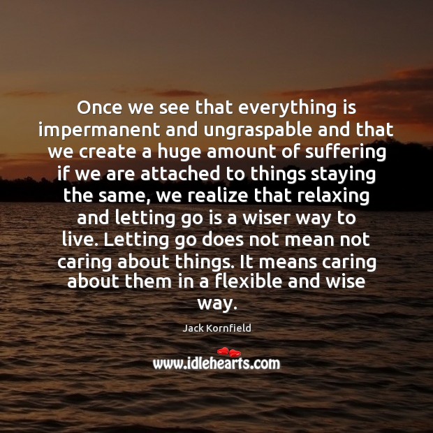 Once we see that everything is impermanent and ungraspable and that we Letting Go Quotes Image
