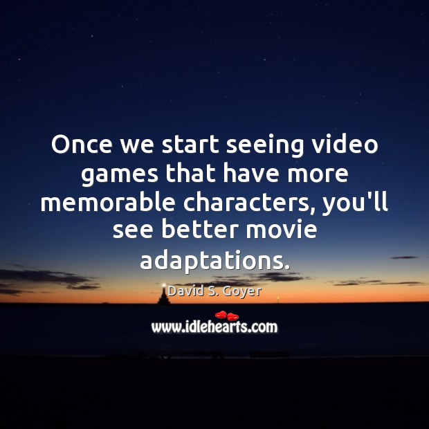 Once we start seeing video games that have more memorable characters, you’ll David S. Goyer Picture Quote