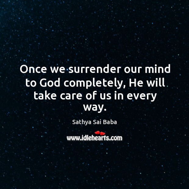 Once we surrender our mind to God completely, He will take care of us in every way. Sathya Sai Baba Picture Quote