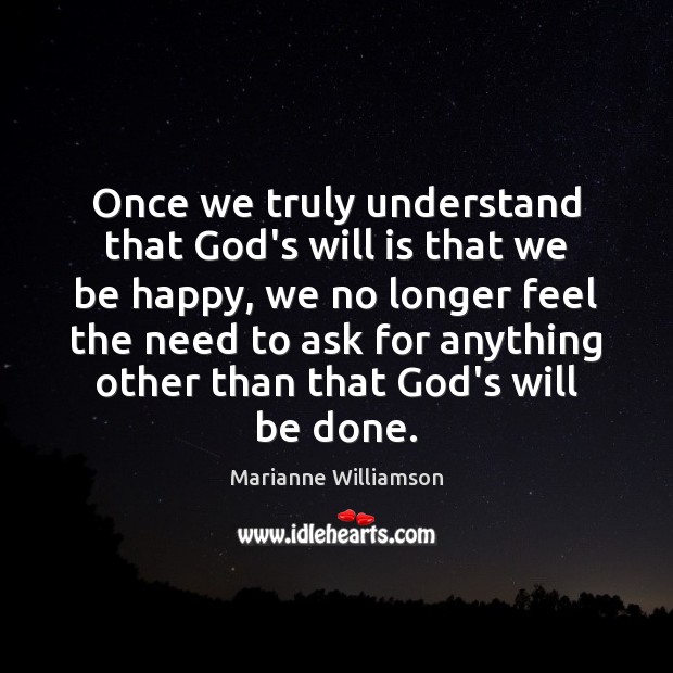 Once we truly understand that God’s will is that we be happy, Marianne Williamson Picture Quote