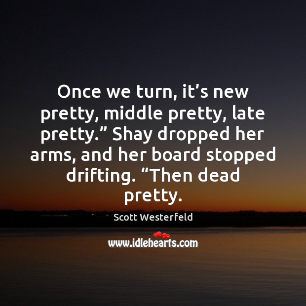 Once we turn, it’s new pretty, middle pretty, late pretty.” Shay Scott Westerfeld Picture Quote