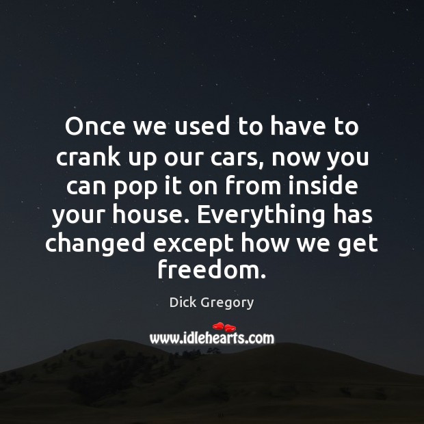 Once we used to have to crank up our cars, now you Dick Gregory Picture Quote