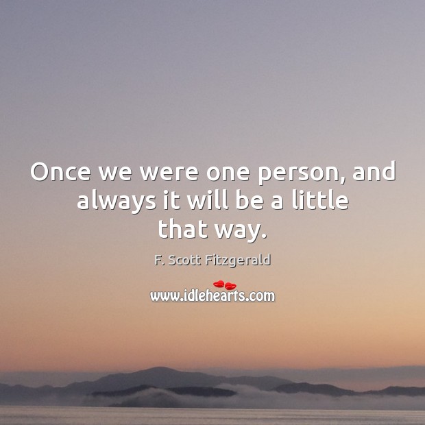 Once we were one person, and always it will be a little that way. F. Scott Fitzgerald Picture Quote
