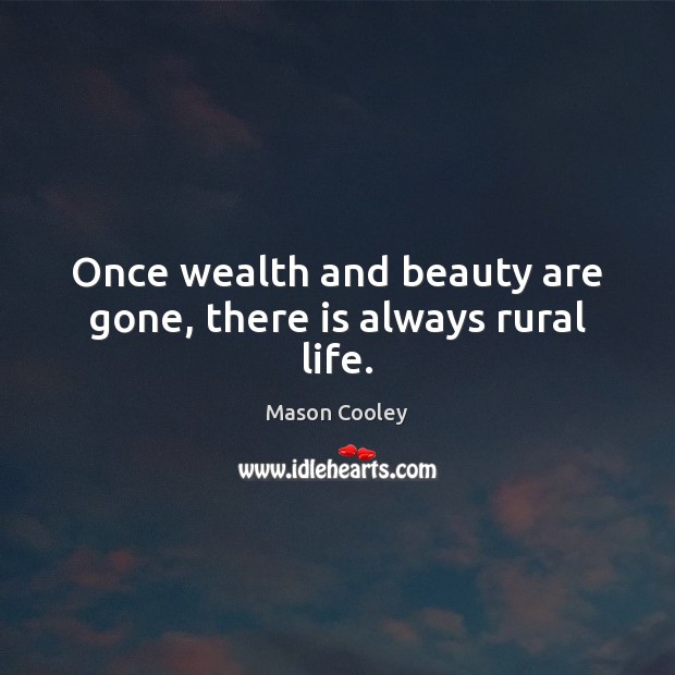 Once wealth and beauty are gone, there is always rural life. Mason Cooley Picture Quote