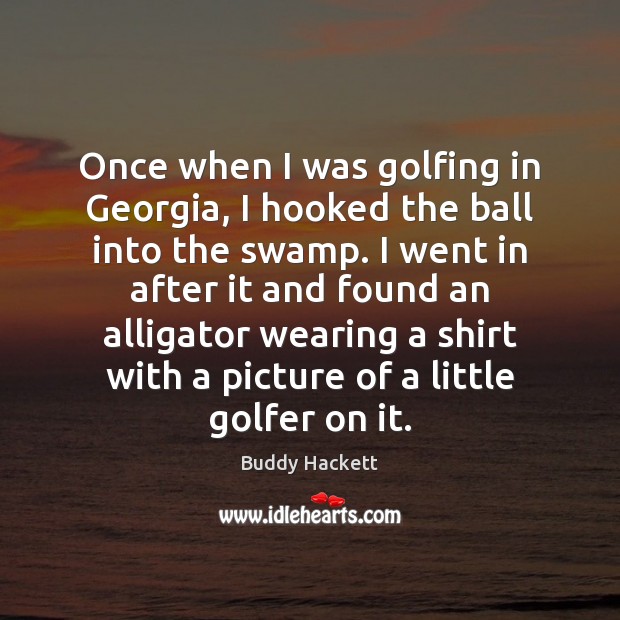 Once when I was golfing in Georgia, I hooked the ball into Buddy Hackett Picture Quote