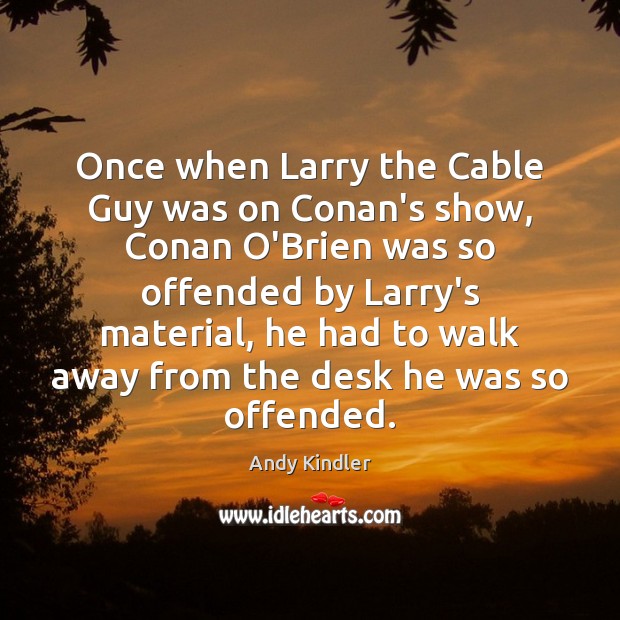 Once when Larry the Cable Guy was on Conan’s show, Conan O’Brien Andy Kindler Picture Quote
