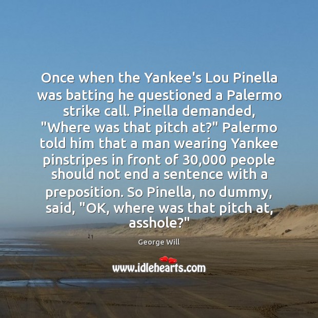 Once when the Yankee’s Lou Pinella was batting he questioned a Palermo George Will Picture Quote