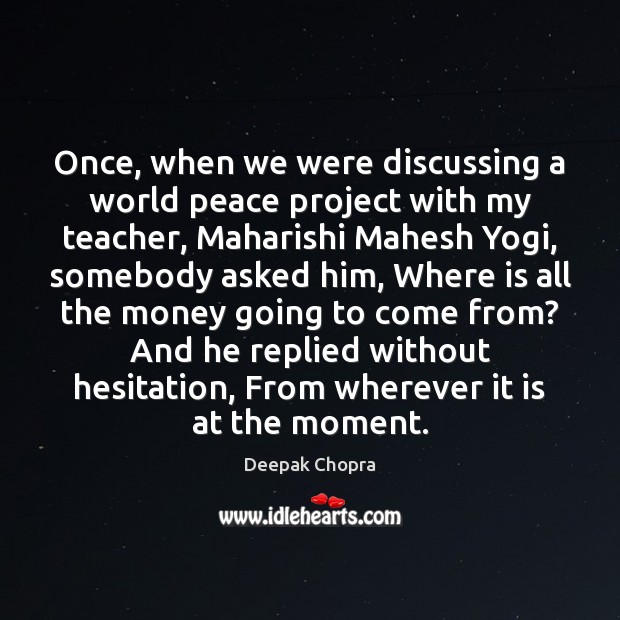 Once, when we were discussing a world peace project with my teacher, Deepak Chopra Picture Quote
