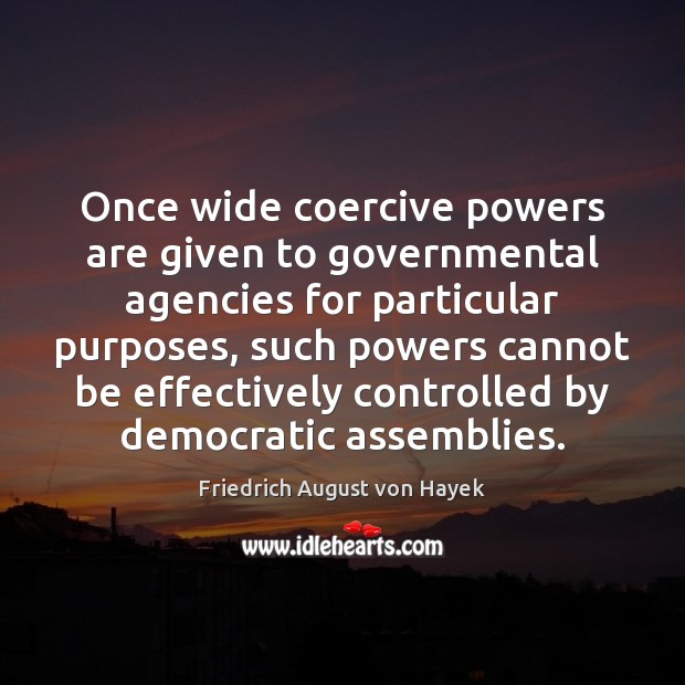 Once wide coercive powers are given to governmental agencies for particular purposes, Friedrich August von Hayek Picture Quote