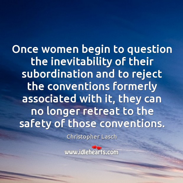 Once women begin to question the inevitability of their subordination and to Christopher Lasch Picture Quote