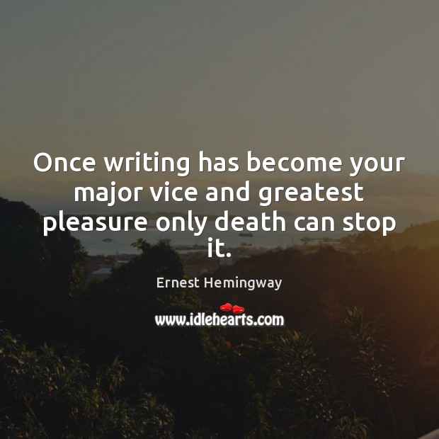Once writing has become your major vice and greatest pleasure only death can stop it. Ernest Hemingway Picture Quote