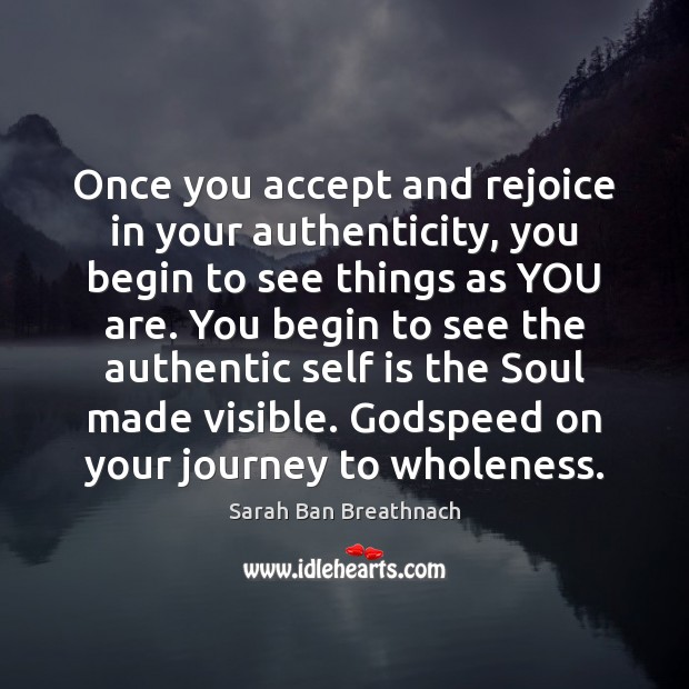 Once you accept and rejoice in your authenticity, you begin to see Sarah Ban Breathnach Picture Quote