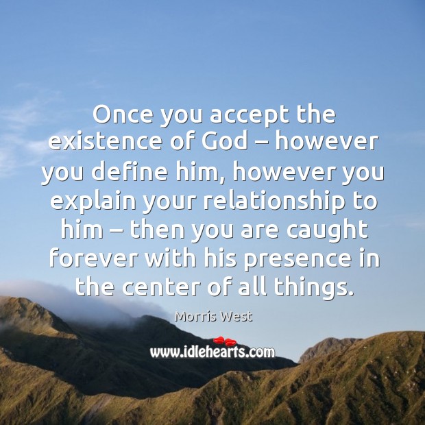 Once you accept the existence of God – however you define him Morris West Picture Quote