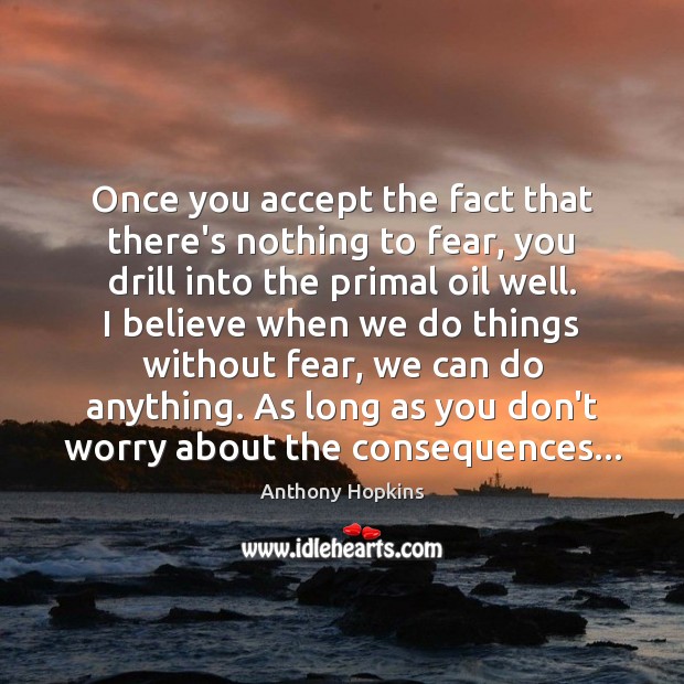 Once you accept the fact that there’s nothing to fear, you drill Anthony Hopkins Picture Quote