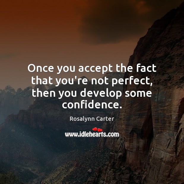 Once you accept the fact that you’re not perfect, then you develop some confidence. Rosalynn Carter Picture Quote