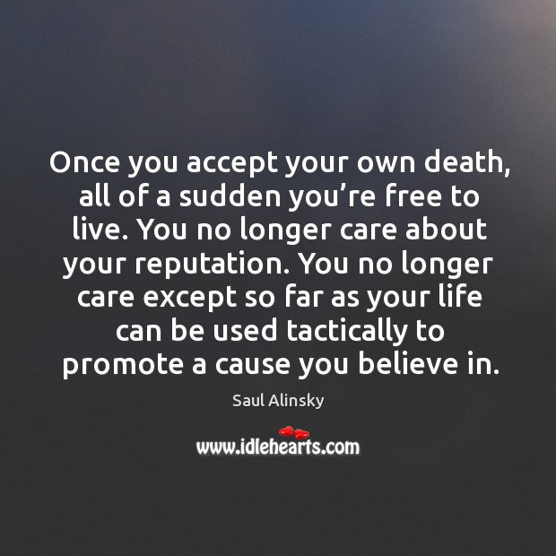 Once you accept your own death, all of a sudden you’re free to live. Saul Alinsky Picture Quote