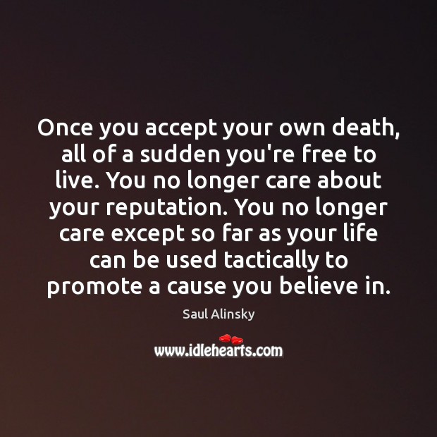 Once you accept your own death, all of a sudden you’re free Saul Alinsky Picture Quote
