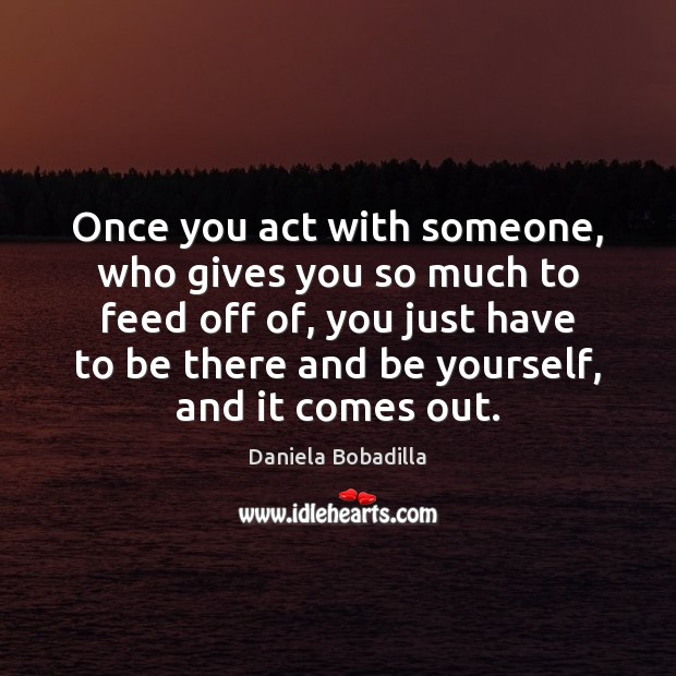 Once you act with someone, who gives you so much to feed Daniela Bobadilla Picture Quote