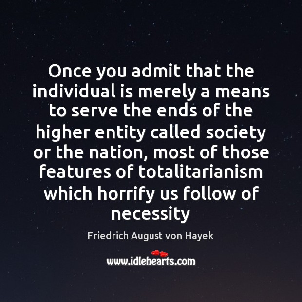 Once you admit that the individual is merely a means to serve Friedrich August von Hayek Picture Quote