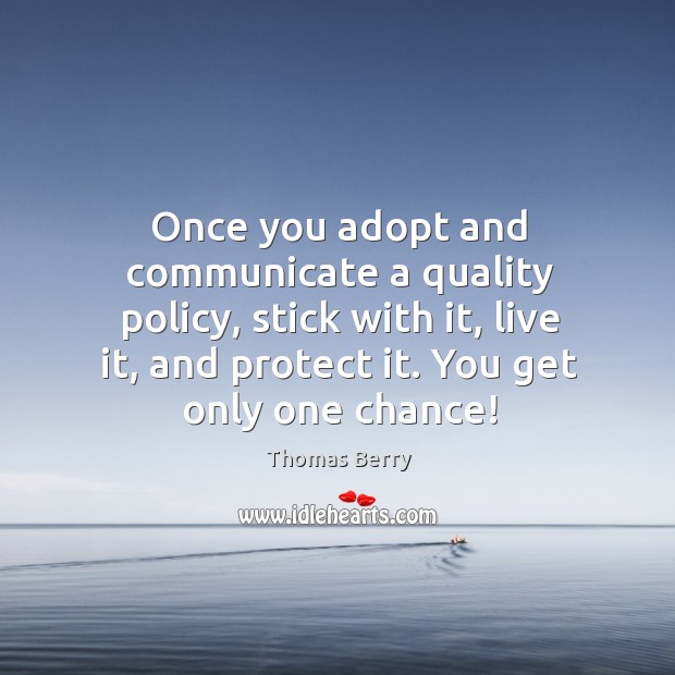 Once you adopt and communicate a quality policy, stick with it, live Thomas Berry Picture Quote
