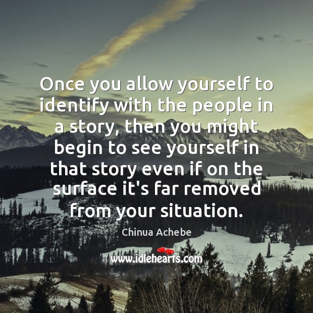 Once you allow yourself to identify with the people in a story, Chinua Achebe Picture Quote