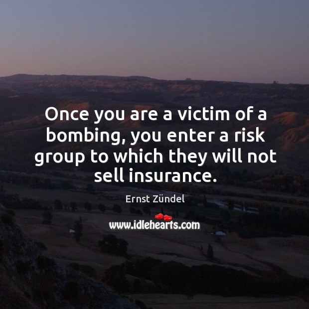Once you are a victim of a bombing, you enter a risk group to which they will not sell insurance. Ernst Zündel Picture Quote