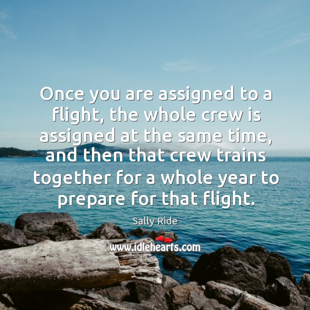 Once you are assigned to a flight, the whole crew is assigned at the same time. Sally Ride Picture Quote