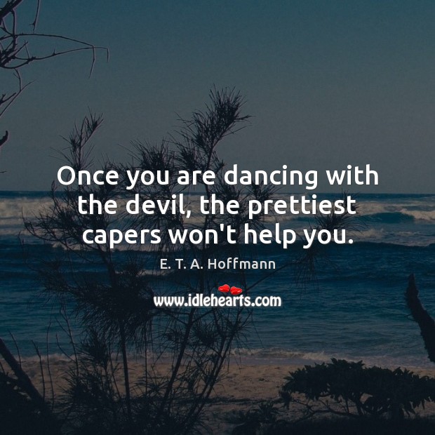 Once you are dancing with the devil, the prettiest capers won’t help you. Image