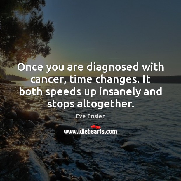 Once you are diagnosed with cancer, time changes. It both speeds up Image