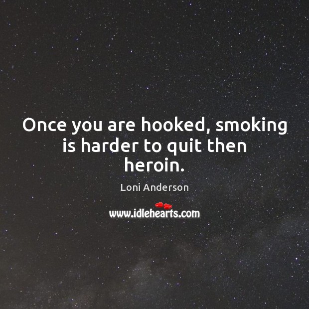 Once you are hooked, smoking is harder to quit then heroin. Loni Anderson Picture Quote