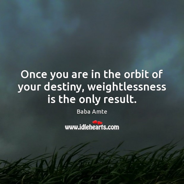 Once you are in the orbit of your destiny, weightlessness is the only result. Baba Amte Picture Quote