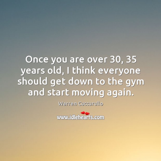 Once you are over 30, 35 years old, I think everyone should get down to the gym and start moving again. Warren Cuccurullo Picture Quote