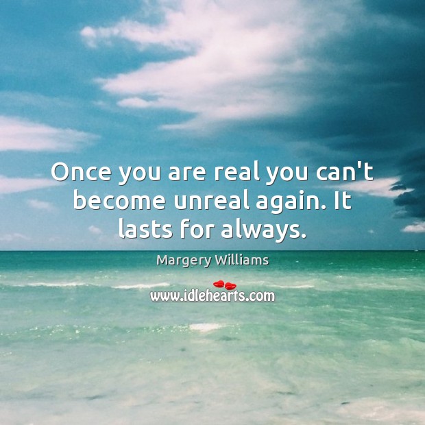 Once you are real you can’t become unreal again. It lasts for always. Margery Williams Picture Quote