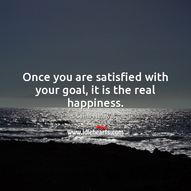 Once you are satisfied with your goal, it is the real happiness. Saina Nehwal Picture Quote