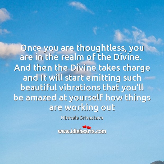 Once you are thoughtless, you are in the realm of the Divine. Nirmala Srivastava Picture Quote